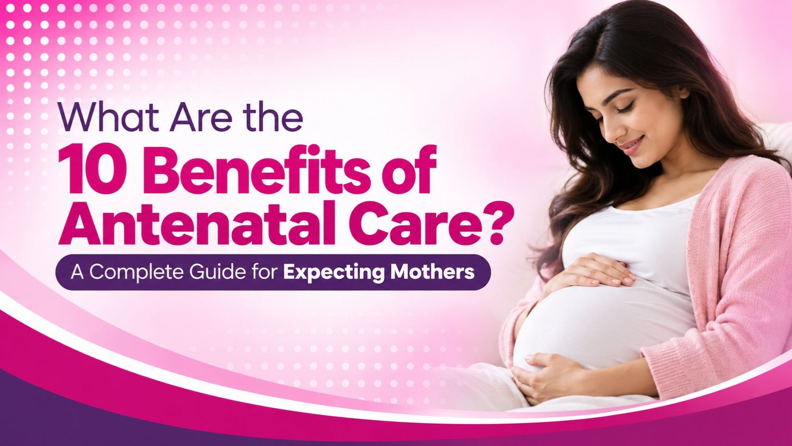 What Are the 10 Benefits of Antenatal Care? A Complete Guide for Expecting Mothers